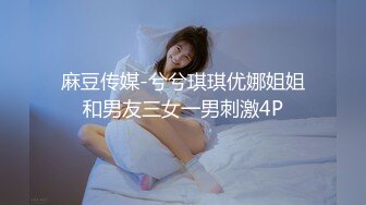 麻豆传媒-兮兮琪琪优娜姐姐和男友三女一男刺激4P