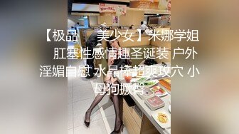 【极品❤️美少女】米娜学姐✨ 肛塞性感情趣圣诞装 户外淫媚自慰 水晶棒超爽攻穴 小母狗撅臀