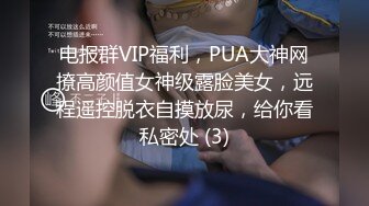 电报群VIP福利，PUA大神网撩高颜值女神级露脸美女，远程遥控脱衣自摸放尿，给你看私密处 (3)