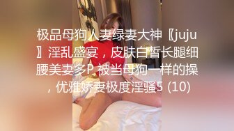 极品母狗人妻绿妻大神〖juju〗淫乱盛宴，皮肤白皙长腿细腰美妻多P 被当母狗一样的操，优雅娇妻极度淫骚5 (10)