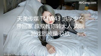 天美传媒 TMW43 逃学少女带回家 叔叔教你转大人 边玩游戏别被操 玖玖