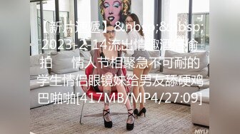 【新片速遞】&nbsp;&nbsp;2023-2-14流出情趣酒店偷拍❤️情人节相聚急不可耐的学生情侣眼镜妹给男友舔硬鸡巴啪啪[417MB/MP4/27:09]