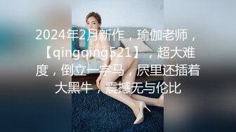 2024年2月新作，瑜伽老师，【qingqing521】，超大难度，倒立一字马，屄里还插着大黑牛，震撼无与伦比