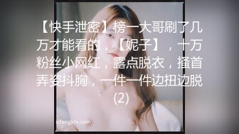 【快手泄密】榜一大哥刷了几万才能看的，【妮子】，十万粉丝小网红，露点脱衣，搔首弄姿抖胸，一件一件边扭边脱 (2)