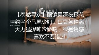 【泰燃寻欢】眼镜男深夜探花约了个马尾少妇，口交各种舔大力猛操呻吟娇喘，很是诱惑喜欢不要错过