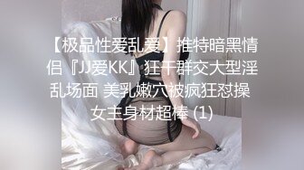 【极品性爱乱爱】推特暗黑情侣『JJ爱KK』狂干群交大型淫乱场面 美乳嫩穴被疯狂怼操 女主身材超棒 (1)