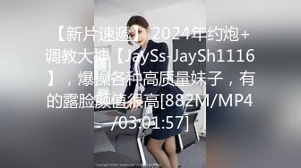 【新片速遞】 2024年约炮+调教大神【JaySs-JaySh1116】，爆操各种高质量妹子，有的露脸颜值很高[882M/MP4/03:01:57]