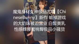 魔鬼身材女神极品尤物〖ChineseBunny〗新作 输掉游戏的大奶妹被迫营业 白皙美乳性感蜂腰蜜桃臀极品小骚货