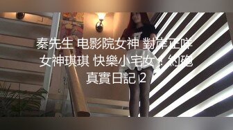 秦先生 电影院女神 對岸正咩 女神琪琪 快樂小宅女！約砲真實日記 2