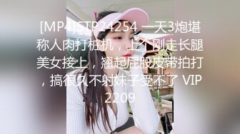 [MP4]STP24254 一天3炮堪称人肉打桩机，上个刚走长腿美女接上，翘起屁股皮带拍打，搞很久不射妹子受不了 VIP2209