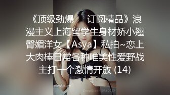 《顶级劲爆☀️订阅精品》浪漫主义上海留学生身材娇小翘臀媚洋女【Asya】私拍~恋上大肉棒日常各种唯美性爱野战主打一个激情开放 (14)