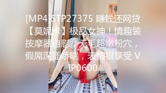 [MP4]STP27375 赚钱还网贷【莫妮卡】极品女神！情趣装按摩器自慰，无毛超嫩粉穴，假屌深插娇喘，表情很享受 VIP0600