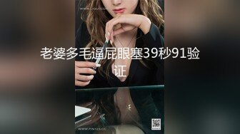 老婆多毛逼屁眼塞39秒91验证