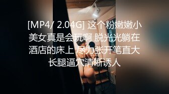 [MP4/ 1.1G] 约了三年的美业精英妹子，白领，无死角，全称高速，三年之恋，今日修成正果