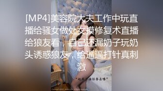 [MP4]美容院大夫工作中玩直播给骚女做处女摸修复术直播给狼友看，自己还漏奶子玩奶头诱惑狼友，给逼逼打针真刺激