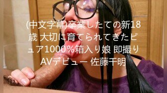 (中文字幕)卒業したての新18歳 大切に育てられてきたピュア1000％箱入り娘 即撮りAVデビュー 佐藤千明