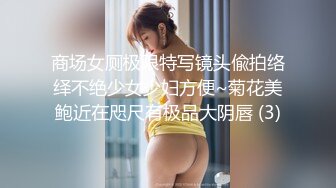 商场女厕极限特写镜头偸拍络绎不绝少女少妇方便~菊花美鲍近在咫尺有极品大阴唇 (3)