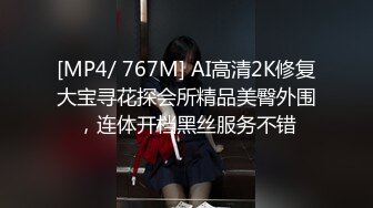 [MP4/ 767M] AI高清2K修复大宝寻花探会所精品美臀外围，连体开档黑丝服务不错