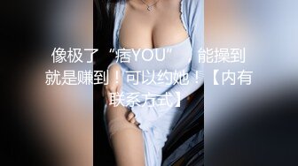 像极了“痞YOU”，能操到就是赚到！可以约她！【内有联系方式】