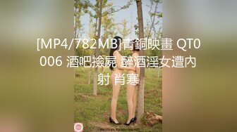 [MP4/782MB]青銅映畫 QT0006 酒吧撿屍 醉酒淫女遭內射 肖寒