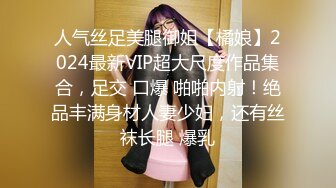 人气丝足美腿御姐【橘娘】2024最新VIP超大尺度作品集合，足交 口爆 啪啪内射！绝品丰满身材人妻少妇，还有丝袜长腿 爆乳