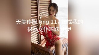 天美传媒 tmg 117 爆操我的极品女仆妹妹 伊伊