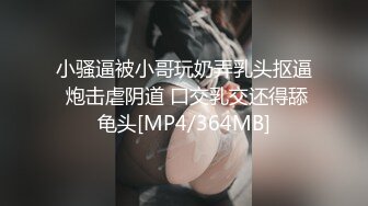 小骚逼被小哥玩奶弄乳头抠逼 炮击虐阴道 口交乳交还得舔龟头[MP4/364MB]