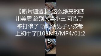 【新片速遞】  这么漂亮的四川美眉 给别人当小三 可惜了 被打惨了 听对话男子小孩都上初中了[103MB/MP4/01:25]