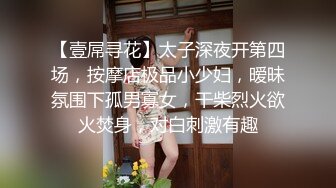 【壹屌寻花】太子深夜开第四场，按摩店极品小少妇，暧昧氛围下孤男寡女，干柴烈火欲火焚身，对白刺激有趣