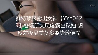 推特顶级露出女神【YYY0425】各场所大尺度露出私拍 超反差极品美女多姿势随便操