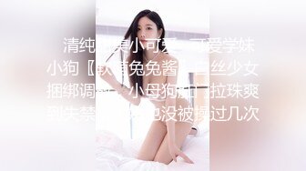 ✿清纯甜美小可爱✿可爱学妹小狗〖软萌兔兔酱〗白丝少女捆绑调教，小母狗肛门拉珠爽到失禁！太嫩也没被操过几次