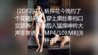 [2DF2]千人斩探花今晚约了个花裙妹子，穿上黑丝撕裆口交舔弄，骑乘后入猛操呻吟大声非常诱人 [MP4/108MB][BT种子]