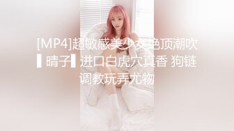 [MP4]超敏感美少女绝顶潮吹▌晴子▌进口白虎穴真香 狗链调教玩弄尤物