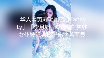 ✨华人网黄刘玥闺蜜「Fanny Ly」「李月如」OF私拍 灰纱女仆被肥老板干出痛苦面具