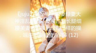 〖juju〗极品母狗人妻绿妻大神淫乱盛宴，皮肤白皙长腿细腰美妻多P 被当母狗一样的操，端庄娇妻极度淫骚4 (12)