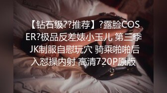 【钻石级??推荐】?露脸COSER?极品反差婊小玉儿 第三季 JK制服自慰玩穴 骑乘啪啪后入怼操内射 高清720P原版