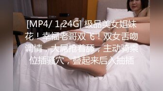 [MP4/ 1.24G] 极品美女姐妹花！幸福老哥双飞！双女舌吻调情，大屌抢着舔，主动骑乘位插骚穴，叠起来后入抽插