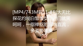 [MP4/743MB]11-8利大无比探花约啪白皙美女，进门就笑呵呵，一指禅抠的淫水直流，多姿势暴操