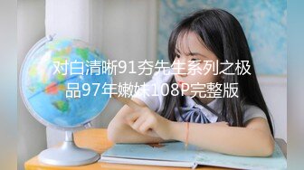 对白清晰91夯先生系列之极品97年嫩妹108P完整版