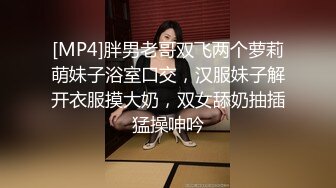 [MP4]胖男老哥双飞两个萝莉萌妹子浴室口交，汉服妹子解开衣服摸大奶，双女舔奶抽插猛操呻吟