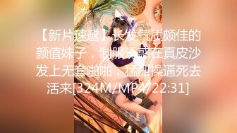 【新片速遞】长发气质颇佳的颜值妹子，制服诱惑在真皮沙发上无套啪啪，猛烈操逼死去活来[324M/MP4/22:31]