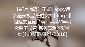 【新片速遞】圣诞Happy最新超美极品身材女神▌lingxi▌姐姐的圣诞“精”喜 AV棒刺激后庭撸管 完美高潮圣诞礼物[410MB/MP4/20:18]