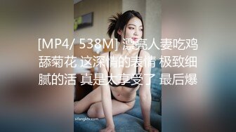 [MP4/ 538M] 漂亮人妻吃鸡舔菊花 这深情的表情 极致细腻的活 真是太享受了 最后爆