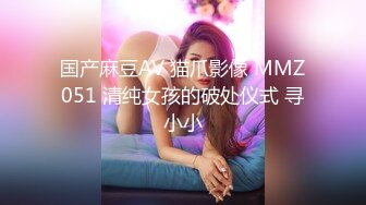 国产麻豆AV 猫爪影像 MMZ051 清纯女孩的破处仪式 寻小小