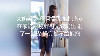 大奶美女 啊啊操我 抱抱 No 在家被眼镜胖哥无套输出 射了一肚皮 操完都不给抱抱