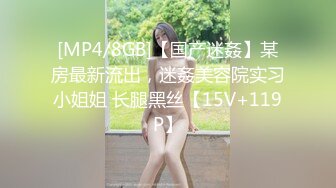 [MP4/8GB]【国产迷姦】某房最新流出，迷姦美容院实习小姐姐 长腿黑丝【15V+119P】