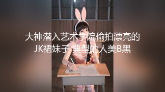 大神潜入艺术学院偷拍漂亮的JK裙妹子 典型的人美B黑