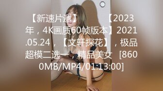 【新速片遞】♈ ♈ ♈【2023年，4K画质60帧版本】2021.05.24，【文轩探花】，极品超模二选一，精品美女♈[8600MB/MP4/01:13:00]