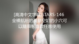 [高清中文字幕]STARS-146 全裸航班的長腿空姐的小穴可以隨乘客喜歡任意使用