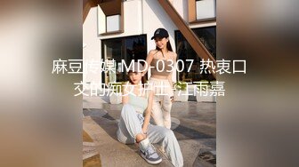 麻豆传媒 MD-0307 热衷口交的痴女护士-江雨嘉